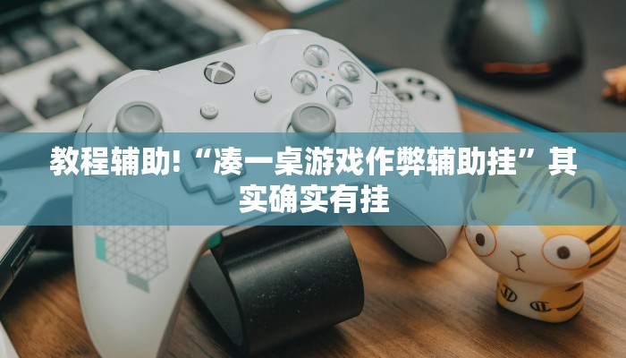 教程辅助!“凑一桌游戏作弊辅助挂”其实确实有挂
