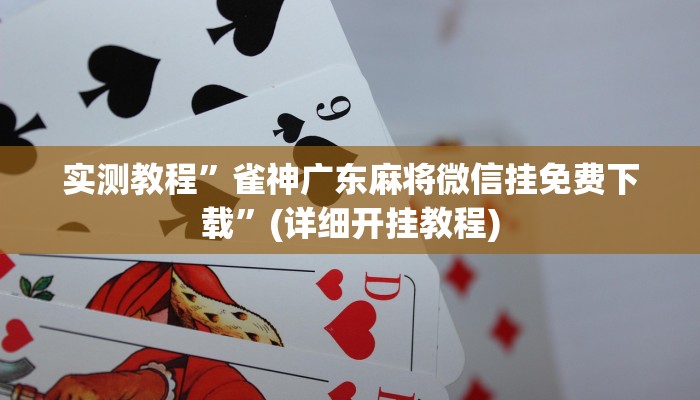 实测教程”雀神广东麻将微信挂免费下载”(详细开挂教程)