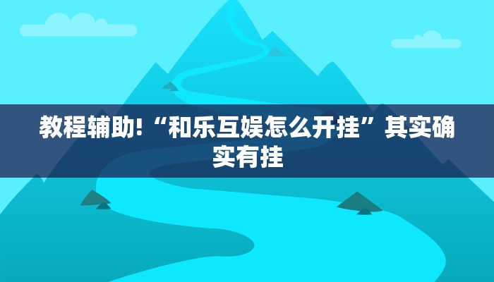 教程辅助!“和乐互娱怎么开挂”其实确实有挂