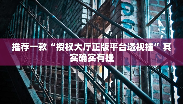 推荐一款“授权大厅正版平台透视挂”其实确实有挂