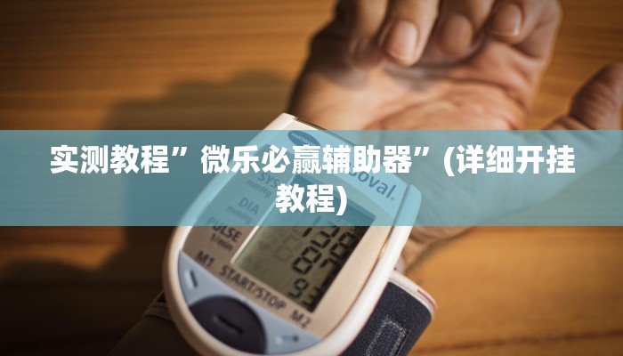 实测教程”微乐必赢辅助器”(详细开挂教程)