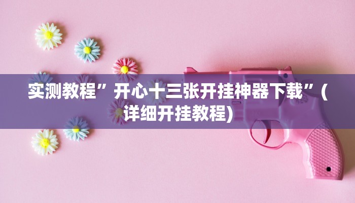 实测教程”开心十三张开挂神器下载”(详细开挂教程)