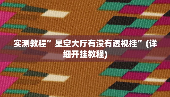 实测教程”星空大厅有没有透视挂”(详细开挂教程)