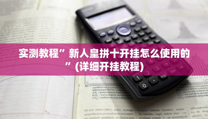 实测教程”新人皇拼十开挂怎么使用的”(详细开挂教程)