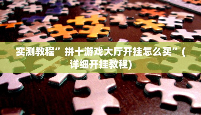 实测教程”拼十游戏大厅开挂怎么买”(详细开挂教程)