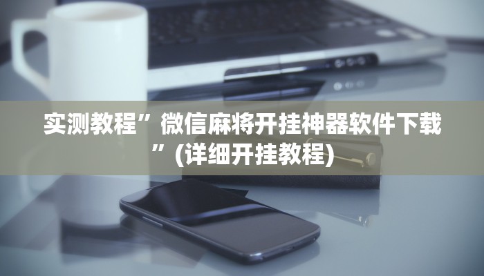 实测教程”微信麻将开挂神器软件下载”(详细开挂教程)