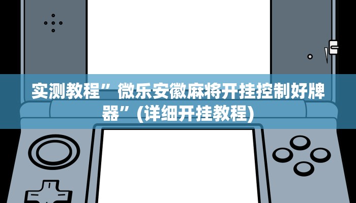 实测教程”微乐安徽麻将开挂控制好牌器”(详细开挂教程)