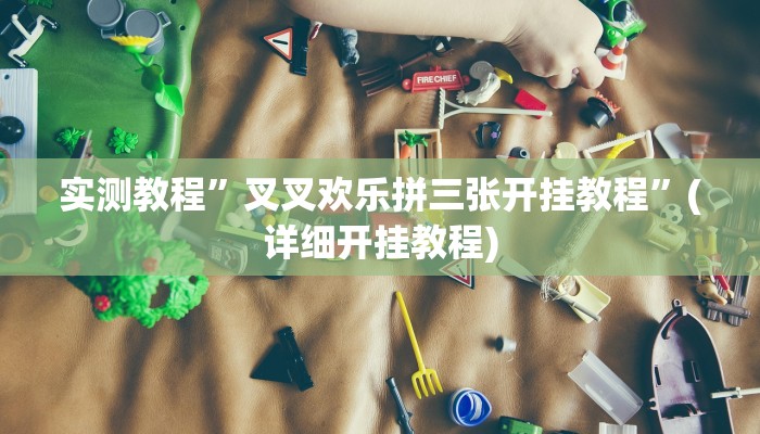 实测教程”叉叉欢乐拼三张开挂教程”(详细开挂教程)