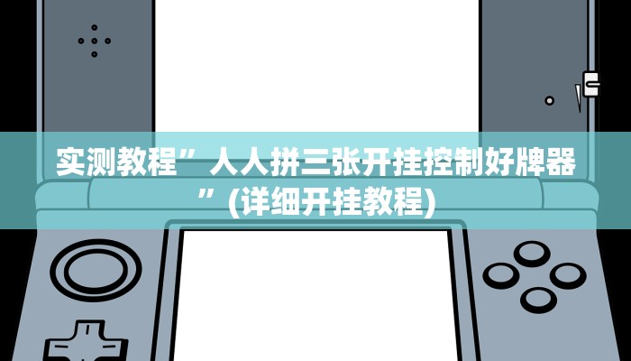 实测教程”人人拼三张开挂控制好牌器”(详细开挂教程)