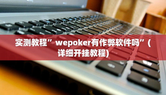 实测教程”wepoker有作弊软件吗”(详细开挂教程)