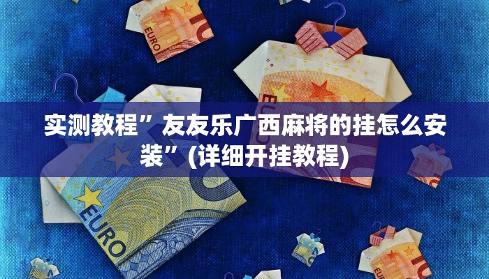 实测教程”友友乐广西麻将的挂怎么安装”(详细开挂教程)