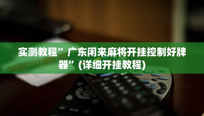 实测教程”广东闲来麻将开挂控制好牌器”(详细开挂教程)