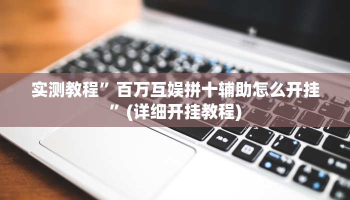 实测教程”百万互娱拼十辅助怎么开挂”(详细开挂教程)