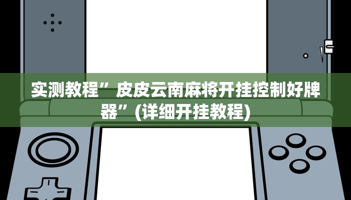 实测教程”皮皮云南麻将开挂控制好牌器”(详细开挂教程)