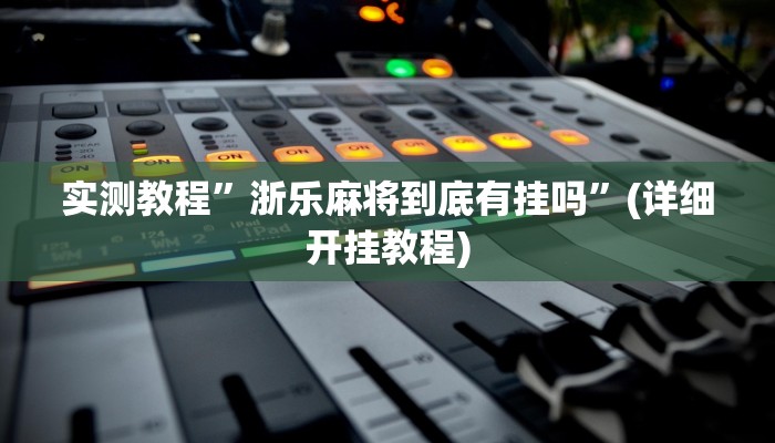 实测教程”浙乐麻将到底有挂吗”(详细开挂教程)
