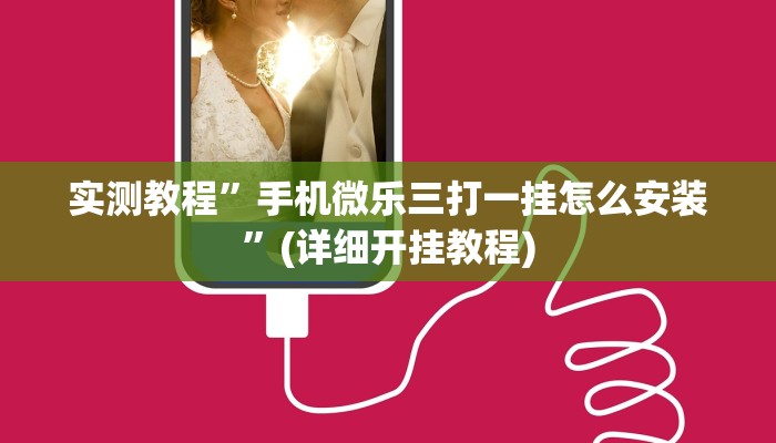 实测教程”手机微乐三打一挂怎么安装”(详细开挂教程)