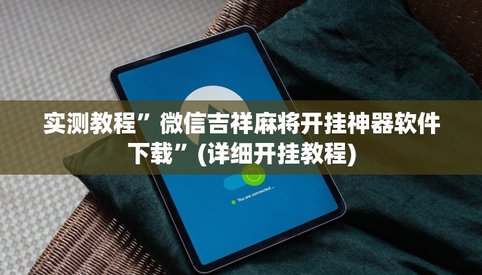 实测教程”微信吉祥麻将开挂神器软件下载”(详细开挂教程)