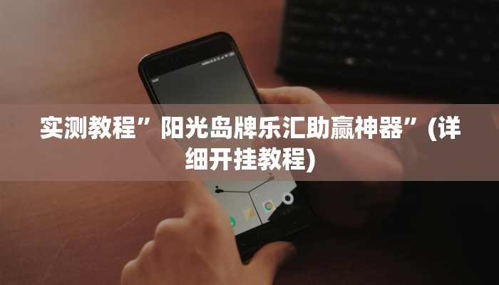 实测教程”阳光岛牌乐汇助赢神器”(详细开挂教程)