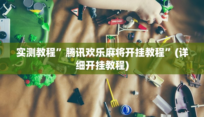 实测教程”腾讯欢乐麻将开挂教程”(详细开挂教程)