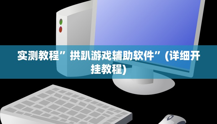 实测教程”拱趴游戏辅助软件”(详细开挂教程)