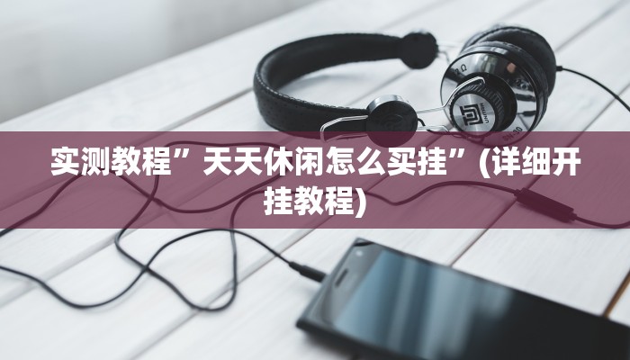 实测教程”天天休闲怎么买挂”(详细开挂教程)