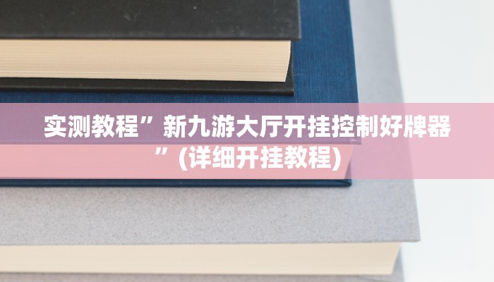 实测教程”新九游大厅开挂控制好牌器”(详细开挂教程)