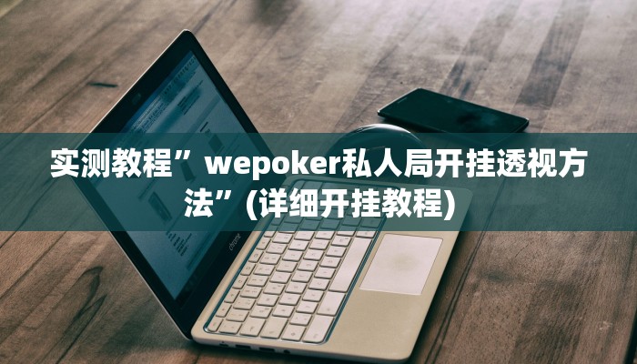 实测教程”wepoker私人局开挂透视方法”(详细开挂教程)