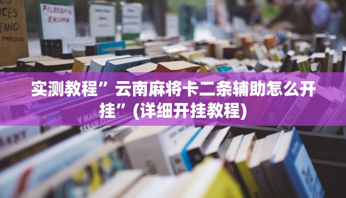 实测教程”云南麻将卡二条辅助怎么开挂”(详细开挂教程)