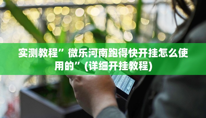 实测教程”微乐河南跑得快开挂怎么使用的”(详细开挂教程)