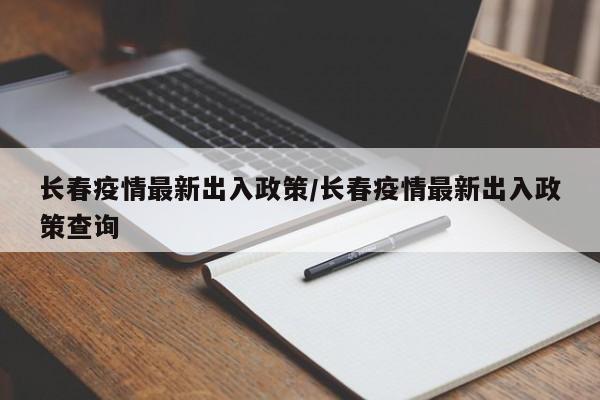 长春疫情最新出入政策/长春疫情最新出入政策查询