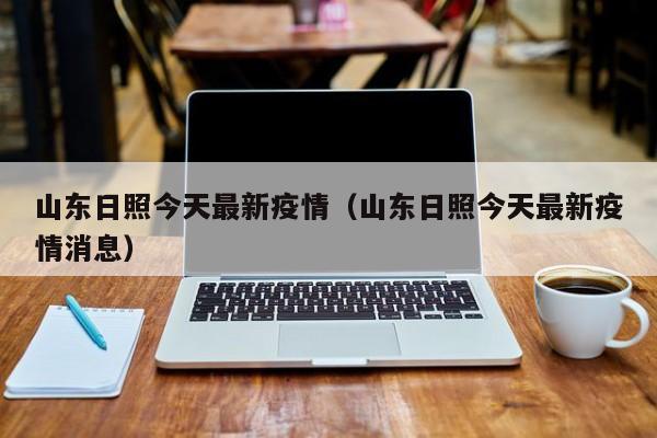 山东日照今天最新疫情（山东日照今天最新疫情消息）