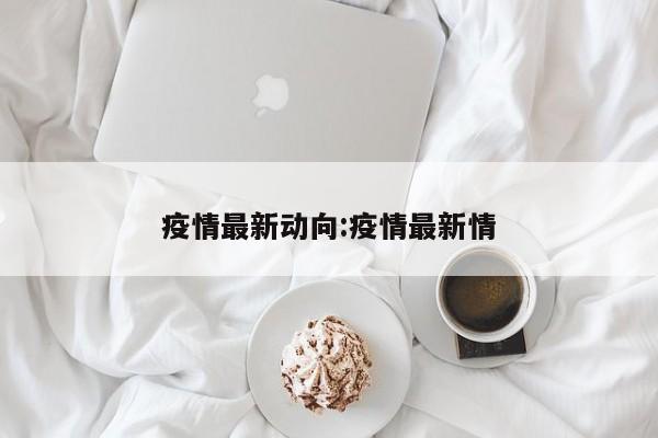 疫情最新动向:疫情最新情