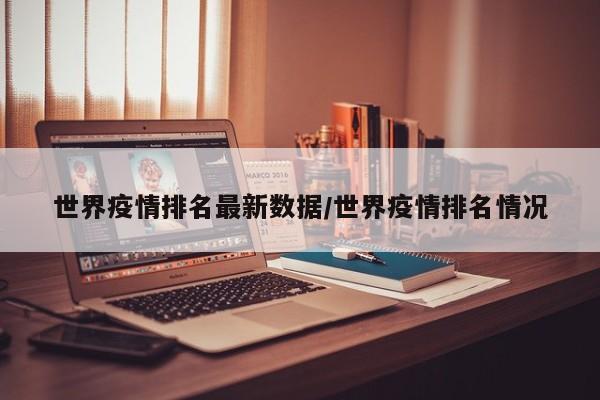 世界疫情排名最新数据/世界疫情排名情况