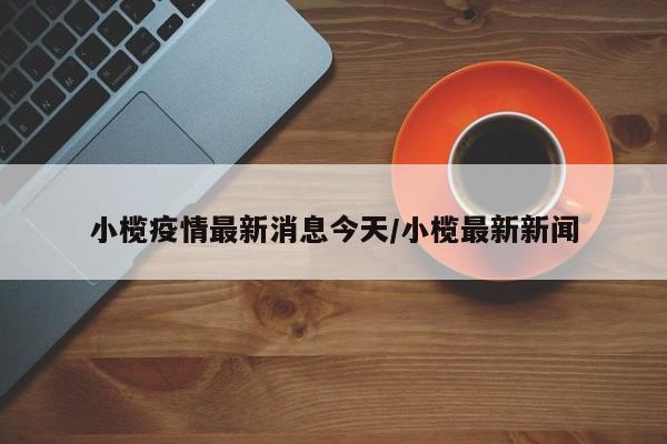 小榄疫情最新消息今天/小榄最新新闻