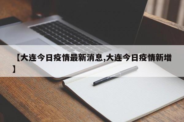 【大连今日疫情最新消息,大连今日疫情新增】