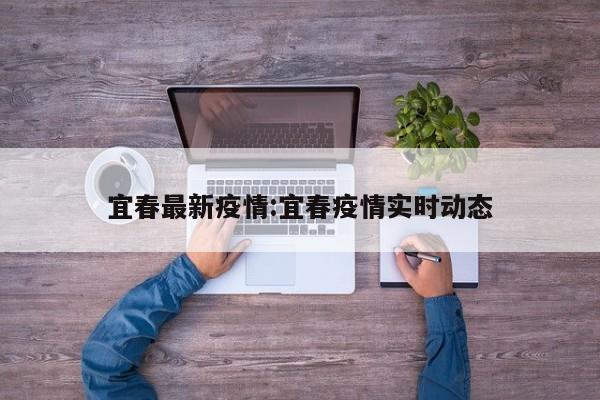 宜春最新疫情:宜春疫情实时动态