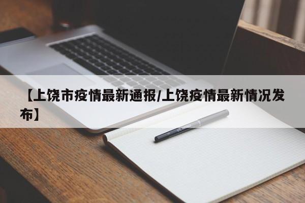 【上饶市疫情最新通报/上饶疫情最新情况发布】
