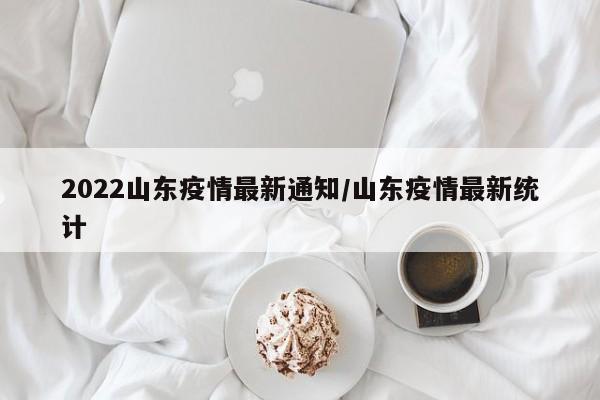2022山东疫情最新通知/山东疫情最新统计