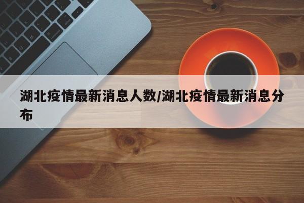 湖北疫情最新消息人数/湖北疫情最新消息分布