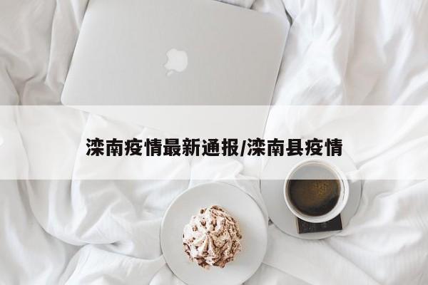 滦南疫情最新通报/滦南县疫情