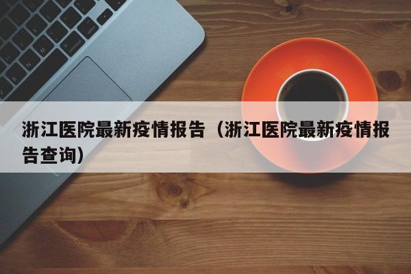 浙江医院最新疫情报告（浙江医院最新疫情报告查询）