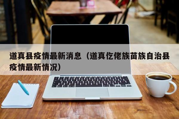 道真县疫情最新消息（道真仡佬族苗族自治县疫情最新情况）